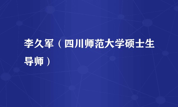 李久军（四川师范大学硕士生导师）