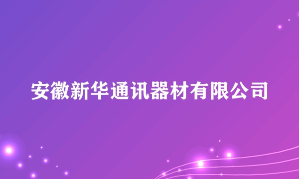 安徽新华通讯器材有限公司