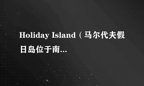 Holiday Island(马尔代夫假日岛位于南阿里环礁)