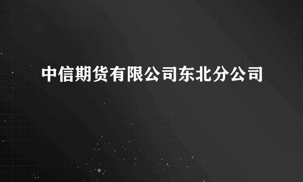 中信期货有限公司东北分公司