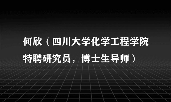 何欣（四川大学化学工程学院特聘研究员，博士生导师）