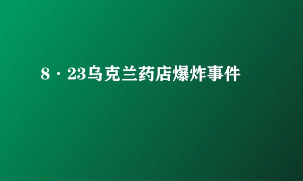 8·23乌克兰药店爆炸事件
