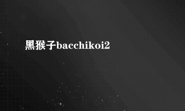 黑猴子bacchikoi2