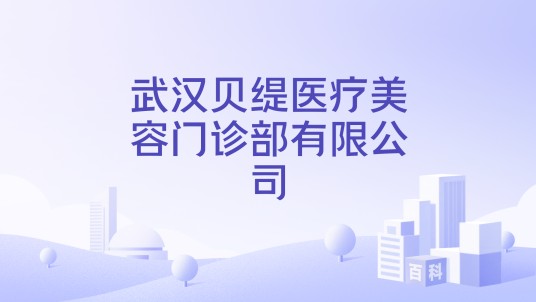 武汉贝缇医疗美容门诊部有限公司