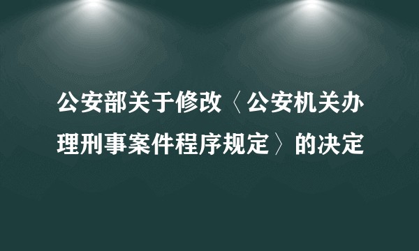 公安部关于修改〈公安机关办理刑事案件程序规定〉的决定