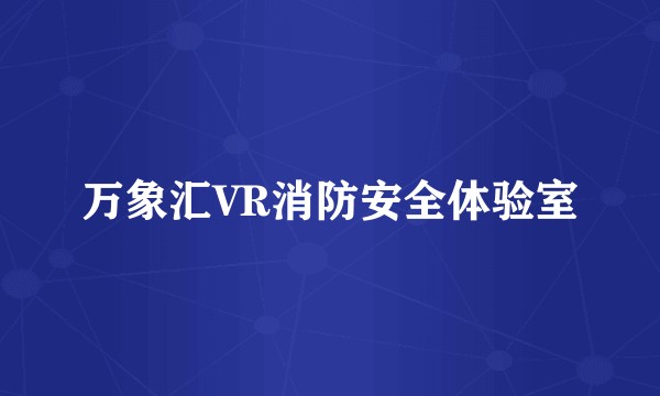 万象汇VR消防安全体验室