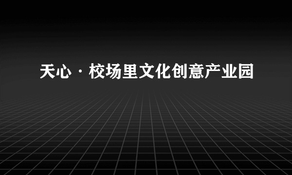 天心·校场里文化创意产业园