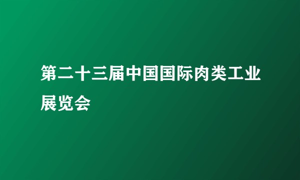 第二十三届中国国际肉类工业展览会