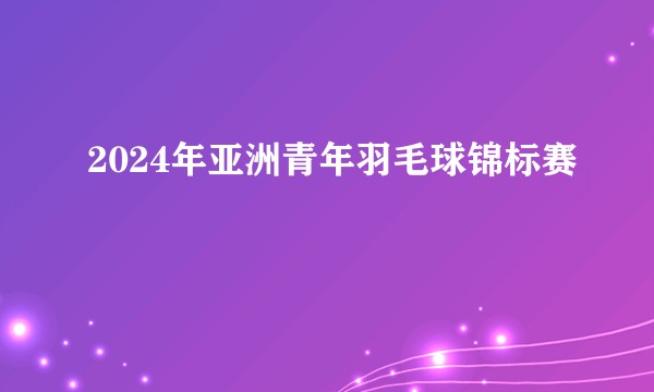 2024年亚洲青年羽毛球锦标赛