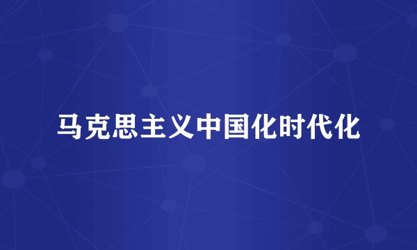 马克思主义中国化时代化