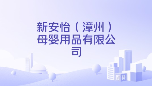 新安怡（漳州）母婴用品有限公司