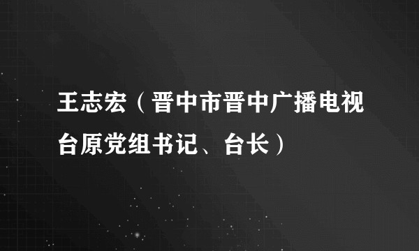 王志宏(晋中市晋中广播电视台原党组书记、台长)