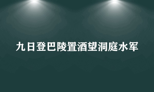 九日登巴陵置酒望洞庭水军