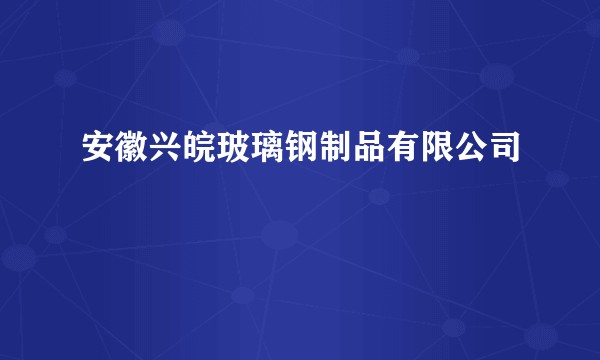 安徽兴皖玻璃钢制品有限公司