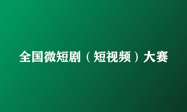 全国微短剧（短视频）大赛