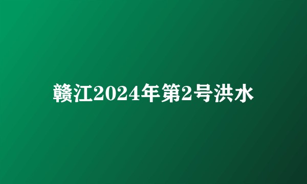 赣江2024年第2号洪水