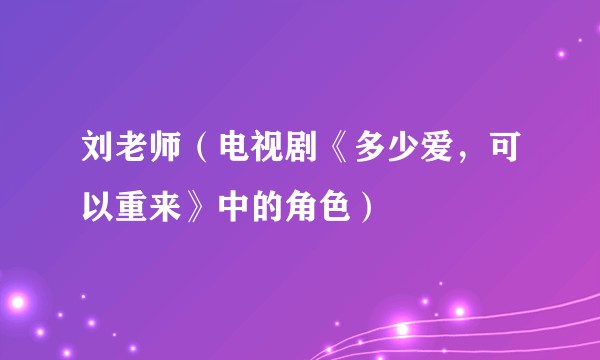 刘老师（电视剧《多少爱，可以重来》中的角色）