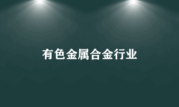 有色金属合金行业