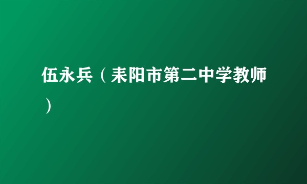 伍永兵(耒阳市第二中学教师)