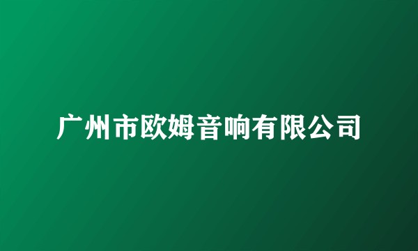 广州市欧姆音响有限公司