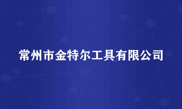 常州市金特尔工具有限公司