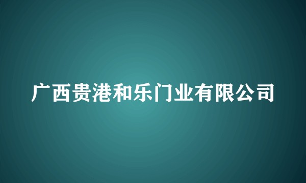广西贵港和乐门业有限公司