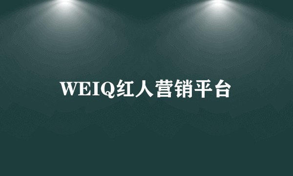 WEIQ红人营销平台
