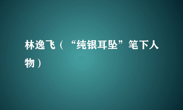 林逸飞（“纯银耳坠”笔下人物）