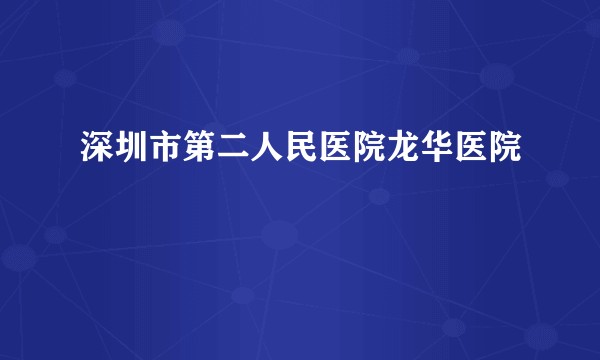 深圳市第二人民医院龙华医院