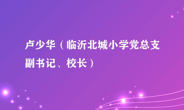 卢少华（临沂北城小学党总支副书记、校长）