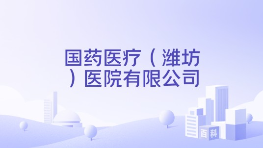 国药医疗（潍坊）医院有限公司