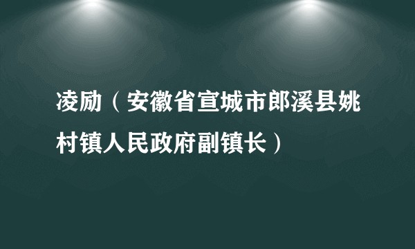 凌励（安徽省宣城市郎溪县姚村镇人民政府副镇长）