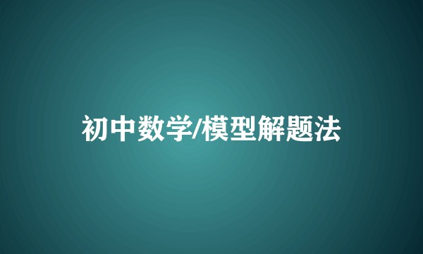 初中数学/模型解题法