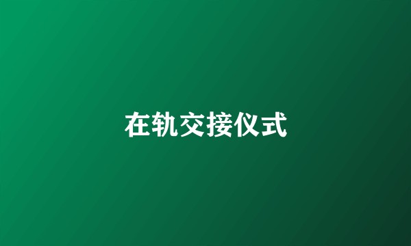 在轨交接仪式