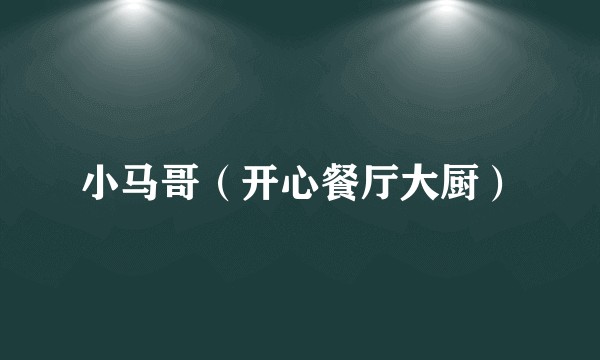 小马哥（开心餐厅大厨）