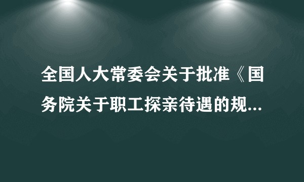 全国人大常委会关于批准《国务院关于职工探亲待遇的规定》的决议