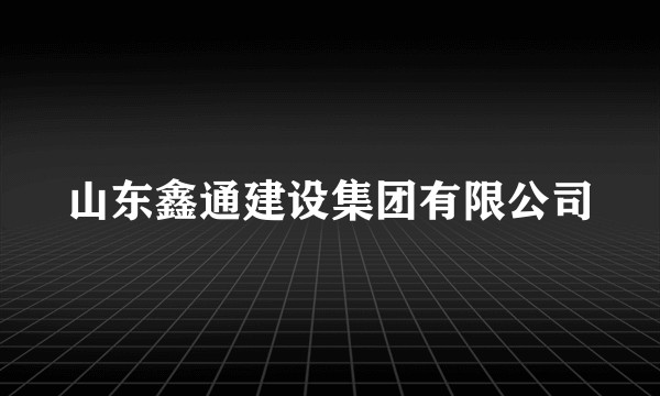 山东鑫通建设集团有限公司