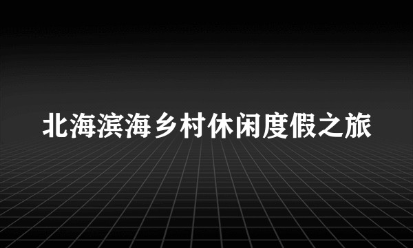 北海滨海乡村休闲度假之旅