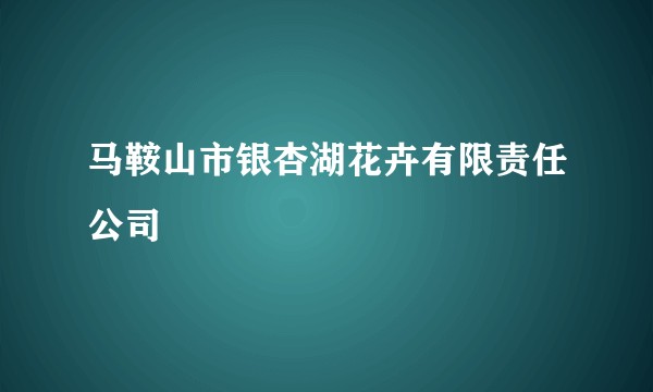 马鞍山市银杏湖花卉有限责任公司