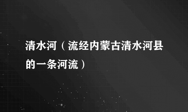 清水河（流经内蒙古清水河县的一条河流）