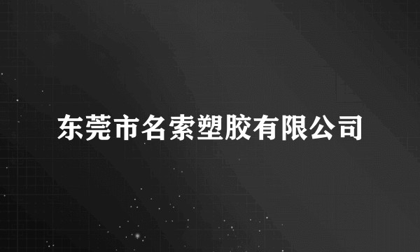 东莞市名索塑胶有限公司
