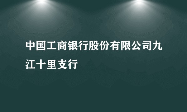 中国工商银行股份有限公司九江十里支行