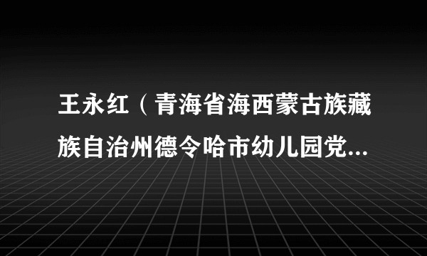 王永红(青海省海西蒙古族藏族自治州德令哈市幼儿园党支部书记、园长)