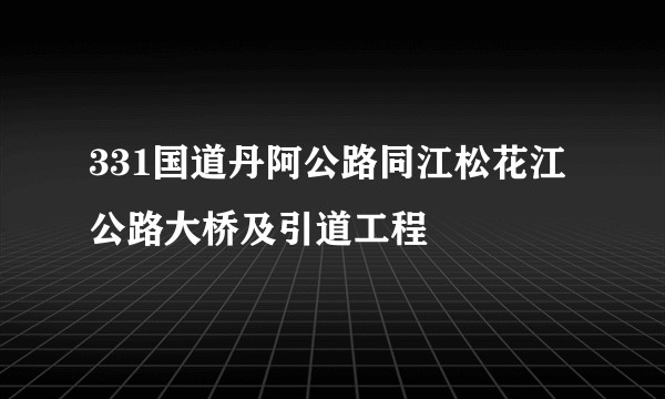 331国道丹阿公路同江松花江公路大桥及引道工程
