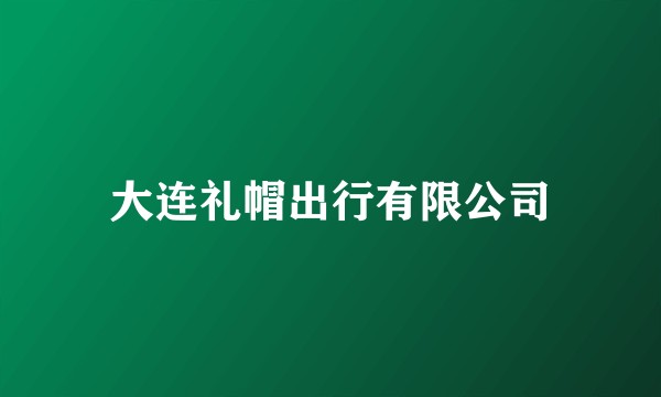 大连礼帽出行有限公司