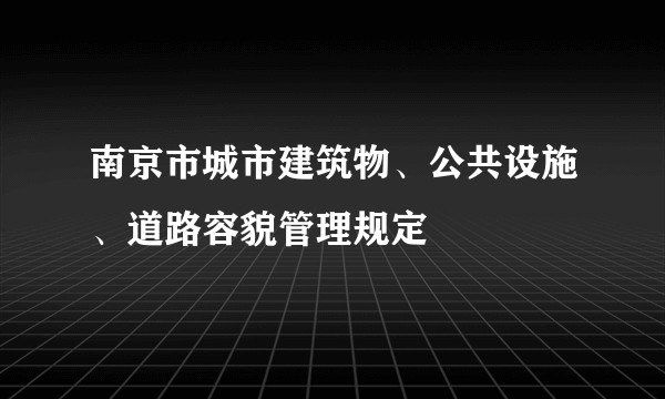 南京市城市建筑物、公共设施、道路容貌管理规定
