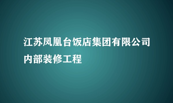 江苏凤凰台饭店集团有限公司内部装修工程