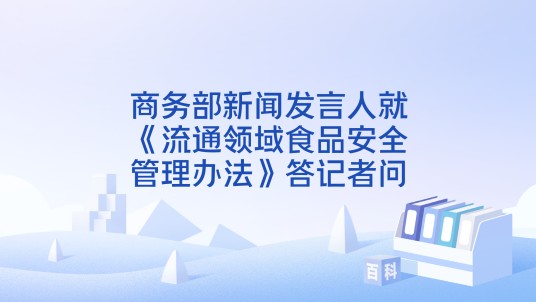 商务部新闻发言人就《流通领域食品安全管理办法》答记者问
