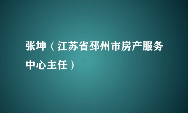 张坤（江苏省邳州市房产服务中心主任）