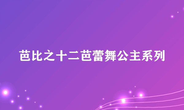 芭比之十二芭蕾舞公主系列